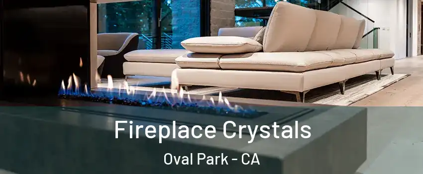 Fireplace Crystals Oval Park - CA