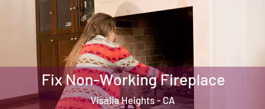 Fix Non-Working Fireplace Visalia Heights - CA