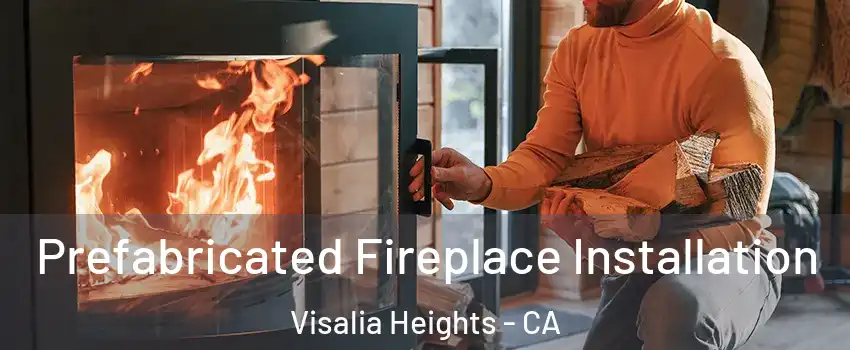 Prefabricated Fireplace Installation Visalia Heights - CA