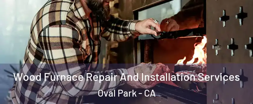 Wood Furnace Repair And Installation Services Oval Park - CA