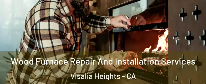 Wood Furnace Repair And Installation Services Visalia Heights - CA
